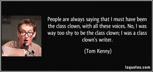 ... shy to be the class clown; I was a class clown's writer. - Tom Kenny