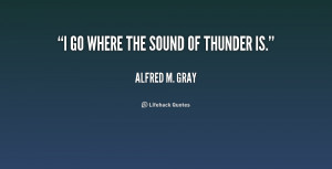 alfred m gray quotes i go where the sound of thunder is alfred m gray