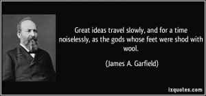 ... , as the gods whose feet were shod with wool. - James A. Garfield