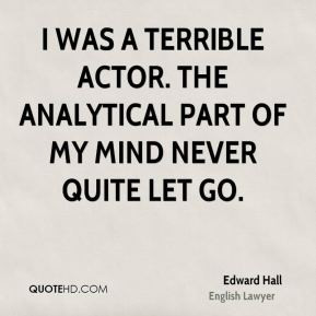 Edward Hall - I was a terrible actor. The analytical part of my mind ...