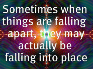 when things are falling apart, they may actually be falling into place ...