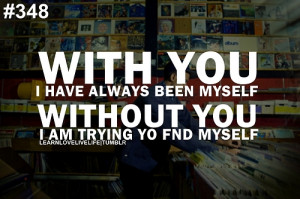 With you i have always been myself without you i am trying to find ...