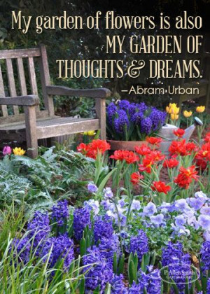 My garden of flowers is also my garden of thoughts and dreams ...