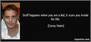 ... happens when you are a kid, it scars you inside for life. - Corey Haim