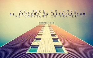 ... Rejoice in hope, be patient in tribulation, be constant in prayer