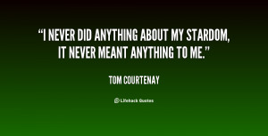 never did anything about my stardom, it never meant anything to me ...