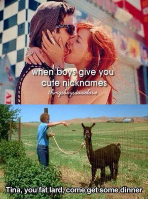 ... boys give you cute nicknames tina you fat lard come get some dinner