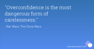 Overconfidence is the most dangerous form of carelessness.