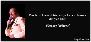 ... look at Michael Jackson as being a Motown artist. - Smokey Robinson