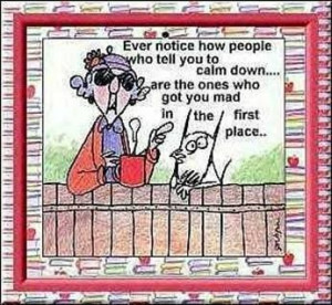 The ones who tell you to calm down. lol