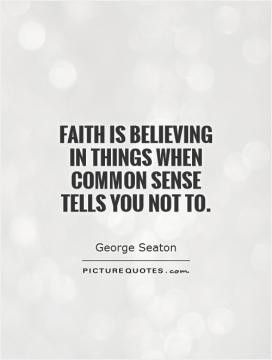 Faith is believing in things when common sense tells you not to.