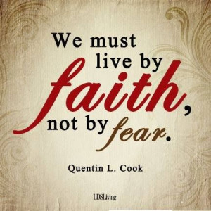 We must live by Faith not be Fear -- Quentin L. Cook
