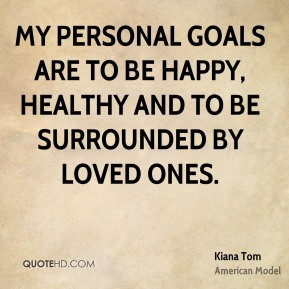 ... to be happy, healthy and to be surrounded by loved ones. - Kiana Tom