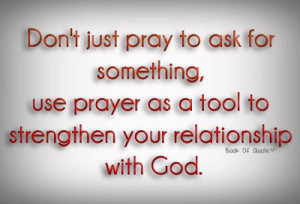 Don't just pray to ask for something, use prayer as a tool to ...