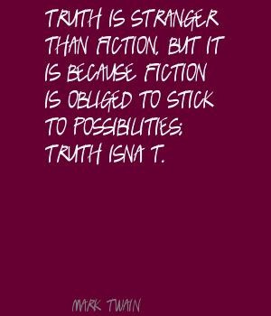 ... fiction is obliged to stick to possibilities. Truth isn't. -Mark Twain