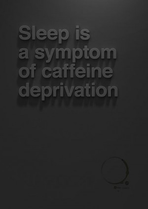 Sleep is a symptom of caffeine deprivation.
