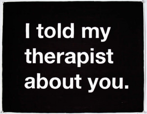 told my therapist about you.