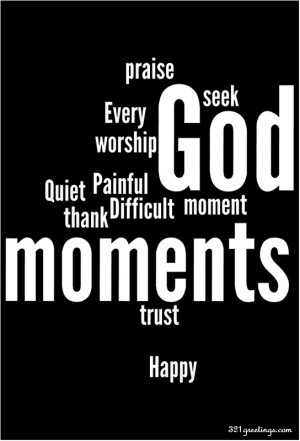 , praise God. Difficult moments, seek God. Quiet moments, worship God ...
