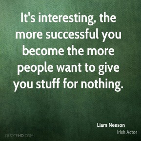 Liam Neeson - It's interesting, the more successful you become the ...