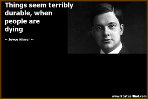 ... durable, when people are dying - Joyce Kilmer Quotes - StatusMind.com