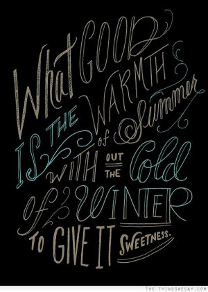 What good is the warmth of summer without the cold of winter to give ...