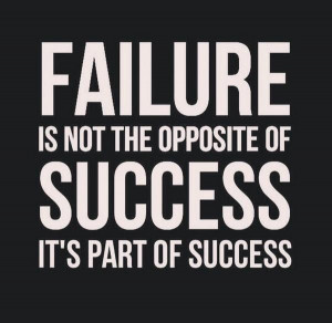 Failure is not the opposite of success, it’s part of success.