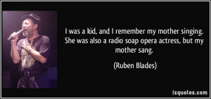... also a radio soap opera actress, but my mother sang. - Ruben Blades