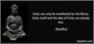 Unity can only be manifested by the Binary. Unity itself and the idea ...