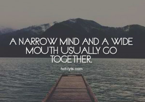 An Narrow Mind And A Wide Mouth Usually Go Together