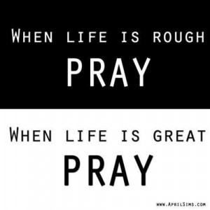 When Life Is Roug hPray When Life Is Great Pray - God Quote