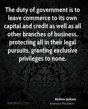 Andrew Jackson - The duty of government is to leave commerce to its ...