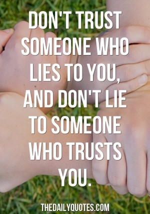 ... someone who lies to you, and don’t lie to someone who trusts you