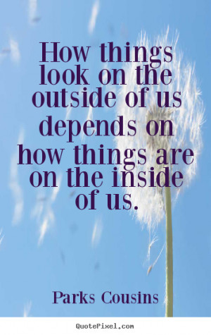 Inspirational quote - How things look on the outside of us depends..