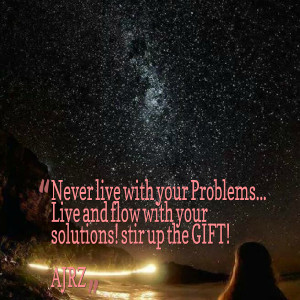 Quotes Picture: never live with your problems live and flow with your ...