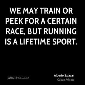 Alberto Salazar - We may train or peek for a certain race, but running ...