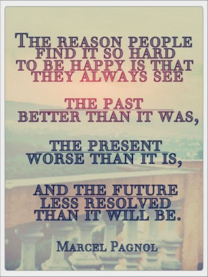reason people find it so hard to be happy, is that they see the past ...