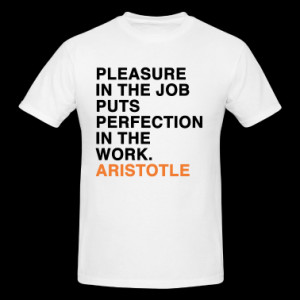 ... IN THE JOB PUTS PERFECTION IN THE WORK ARISTOTLE quote T-Shirts