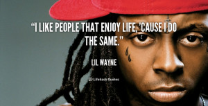 like people that enjoy life, 'cause I do the same.”