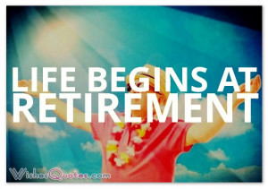 Life begins at retirement.
