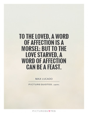 To the loved, a word of affection is a morsel; but to the love starved ...