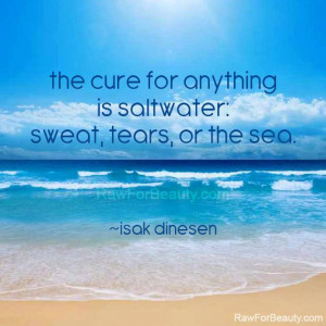 ... for anything is saltwater: sweat, tears, or the sea. – isak dinesen