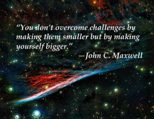 You don’t overcome challenges by making them smaller but by making ...