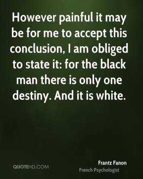 Frantz Fanon - However painful it may be for me to accept this ...