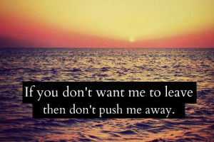 if you don't want me to leave then don't push me awayBreaking Up, Dont ...