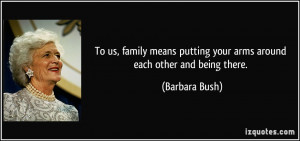 ... putting your arms around each other and being there. - Barbara Bush