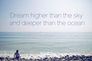 Quote – Dream higher than the sky and deeper than the ocean