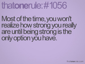 ... strong you really are until being strong is the only option you have