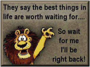 They say: the best things in life are worth waiting for… So wait for ...