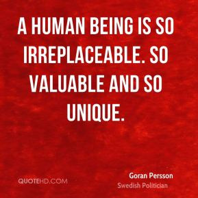 Goran Persson - A human being is so irreplaceable. So valuable and so ...