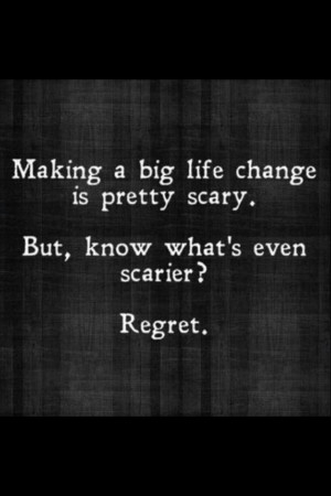... live change is pretty scary. But, know what's even scarier? Regret